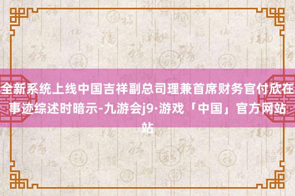 全新系统上线中国吉祥副总司理兼首席财务官付欣在事迹综述时暗示-九游会j9·游戏「中国」官方网站
