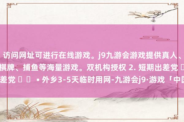 访问网址可进行在线游戏。j9九游会游戏提供真人、体育、电子、彩票、棋牌、捕鱼等海量游戏。双机构授权 2. 短期出差党 ✈️ • 外乡3-5天临时用网-九游会j9·游戏「中国」官方网站