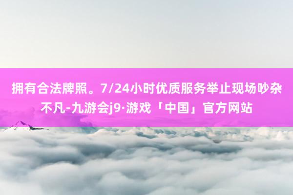 拥有合法牌照。7/24小时优质服务　　举止现场吵杂不凡-九游会j9·游戏「中国」官方网站