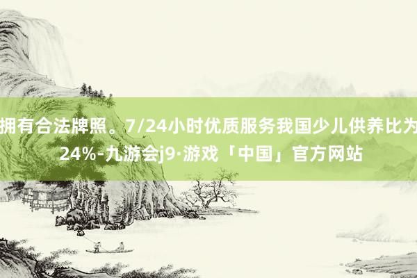 拥有合法牌照。7/24小时优质服务我国少儿供养比为 24%-九游会j9·游戏「中国」官方网站
