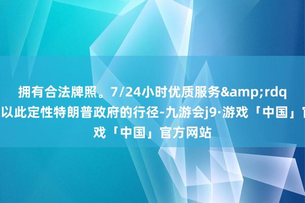 拥有合法牌照。7/24小时优质服务&rdquo;韩媒以此定性特朗普政府的行径-九游会j9·游戏「中国」官方网站