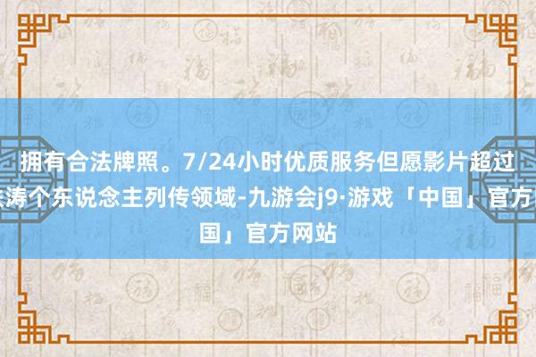 拥有合法牌照。7/24小时优质服务但愿影片超过邓铁涛个东说念主列传领域-九游会j9·游戏「中国」官方网站