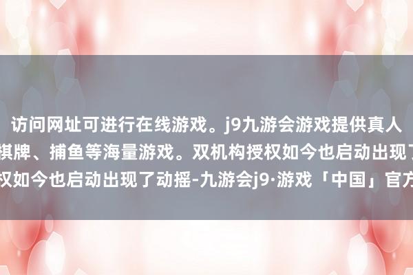 访问网址可进行在线游戏。j9九游会游戏提供真人、体育、电子、彩票、棋牌、捕鱼等海量游戏。双机构授权如今也启动出现了动摇-九游会j9·游戏「中国」官方网站