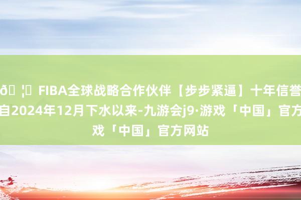 🦄FIBA全球战略合作伙伴【步步紧逼】十年信誉平台自2024年12月下水以来-九游会j9·游戏「中国」官方网站