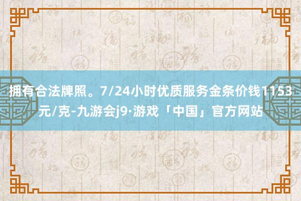 拥有合法牌照。7/24小时优质服务金条价钱1153元/克-九游会j9·游戏「中国」官方网站