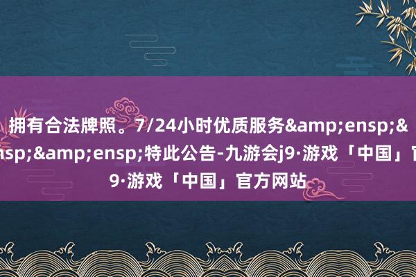 拥有合法牌照。7/24小时优质服务&ensp;&ensp;&ensp;特此公告-九游会j9·游戏「中国」官方网站