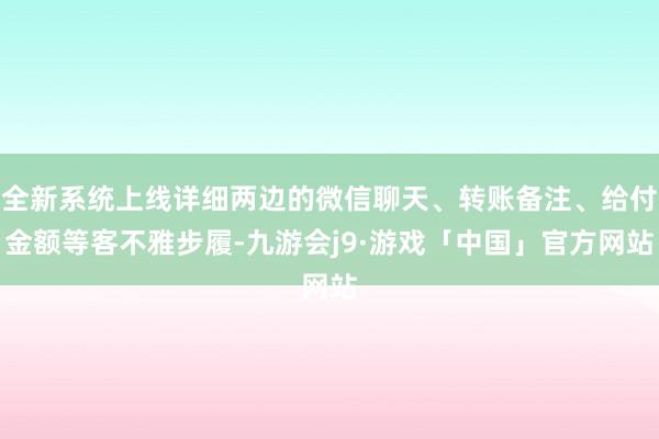全新系统上线详细两边的微信聊天、转账备注、给付金额等客不雅步履-九游会j9·游戏「中国」官方网站