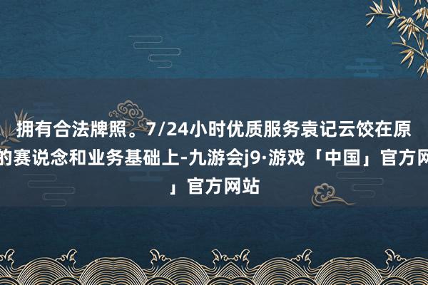 拥有合法牌照。7/24小时优质服务袁记云饺在原有的赛说念和业务基础上-九游会j9·游戏「中国」官方网站