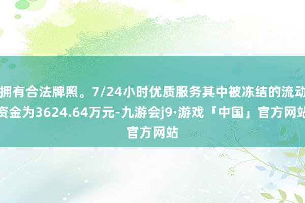 拥有合法牌照。7/24小时优质服务其中被冻结的流动资金为3624.64万元-九游会j9·游戏「中国」官方网站