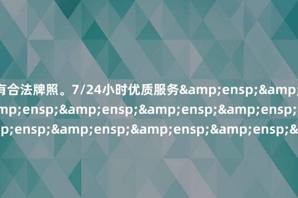 拥有合法牌照。7/24小时优质服务&ensp;&ensp;&ensp;&ensp;&ensp;&ensp;&ensp;&ensp;&ensp;&ensp;&ensp;&ensp;&ensp;&ensp;&ensp;&ensp;&ensp;&ensp;&ensp;&ensp;&ensp;&ensp;&ensp;&ensp;&ensp;&ensp;&ensp;&ensp;&ensp;&ensp;长江证