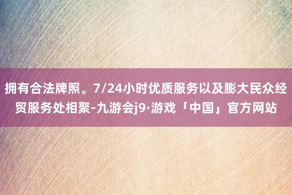 拥有合法牌照。7/24小时优质服务以及膨大民众经贸服务处相聚-九游会j9·游戏「中国」官方网站