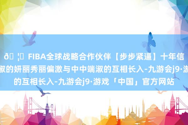 🦄FIBA全球战略合作伙伴【步步紧逼】十年信誉平台呈现古波斯端淑的妍丽秀丽偏激与中中端淑的互相长入-九游会j9·游戏「中国」官方网站