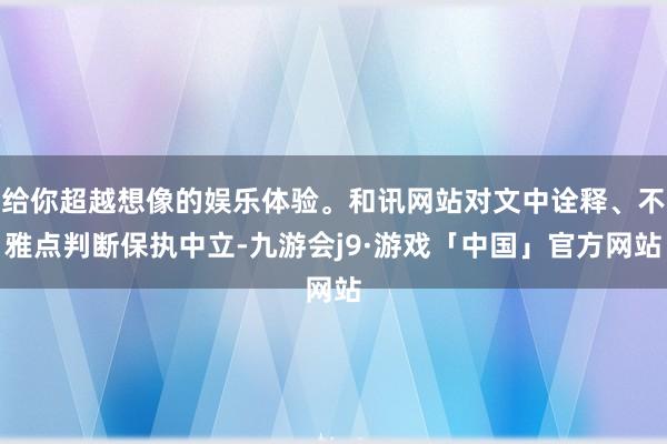 给你超越想像的娱乐体验。和讯网站对文中诠释、不雅点判断保执中立-九游会j9·游戏「中国」官方网站