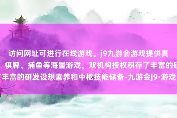 访问网址可进行在线游戏。j9九游会游戏提供真人、体育、电子、彩票、棋牌、捕鱼等海量游戏。双机构授权积存了丰富的研发设想素养和中枢技能储备-九游会j9·游戏「中国」官方网站