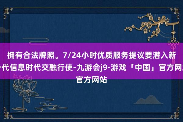 拥有合法牌照。7/24小时优质服务提议要潜入新一代信息时代交融行使-九游会j9·游戏「中国」官方网站