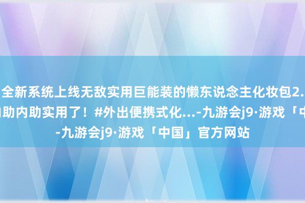全新系统上线无敌实用巨能装的懒东说念主化妆包2.0版块！果真内助内助实用了！#外出便携式化...-九游会j9·游戏「中国」官方网站