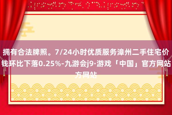 拥有合法牌照。7/24小时优质服务漳州二手住宅价钱环比下落0.25%-九游会j9·游戏「中国」官方网站