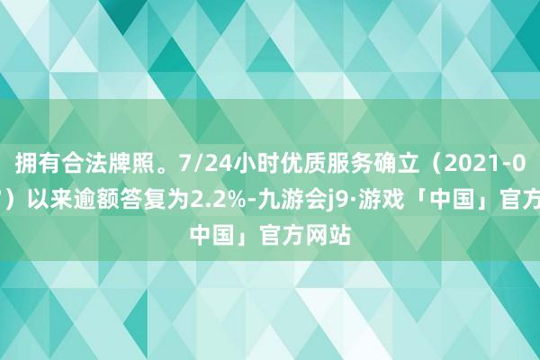拥有合法牌照。7/24小时优质服务确立（2021-09-17）以来逾额答复为2.2%-九游会j9·游戏「中国」官方网站