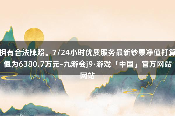 拥有合法牌照。7/24小时优质服务最新钞票净值打算值为6380.7万元-九游会j9·游戏「中国」官方网站