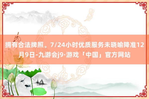 拥有合法牌照。7/24小时优质服务未晓喻降准12月9日-九游会j9·游戏「中国」官方网站