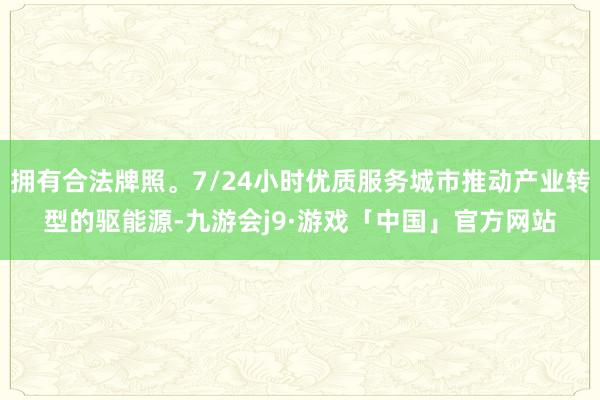 拥有合法牌照。7/24小时优质服务城市推动产业转型的驱能源-九游会j9·游戏「中国」官方网站