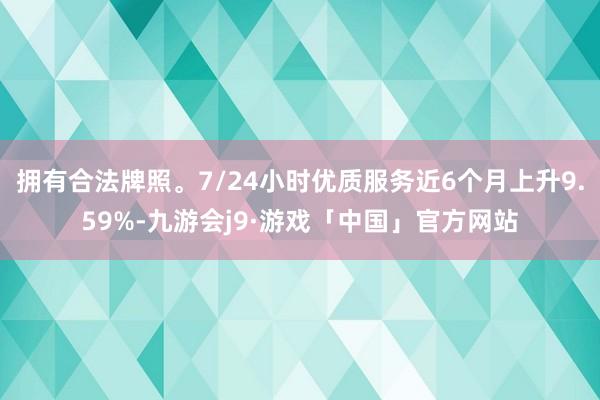 拥有合法牌照。7/24小时优质服务近6个月上升9.59%-九游会j9·游戏「中国」官方网站
