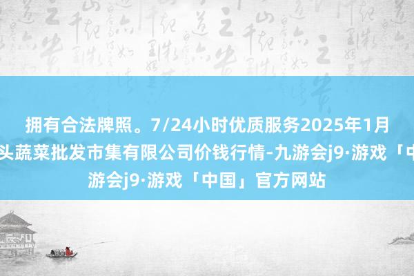 拥有合法牌照。7/24小时优质服务2025年1月24日青岛东庄头蔬菜批发市集有限公司价钱行情-九游会j9·游戏「中国」官方网站