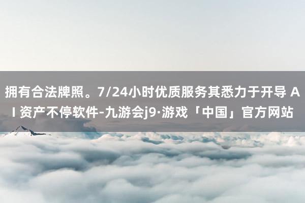 拥有合法牌照。7/24小时优质服务其悉力于开导 AI 资产不停软件-九游会j9·游戏「中国」官方网站
