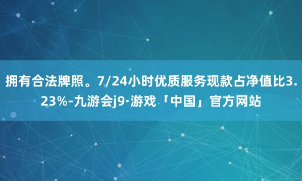 拥有合法牌照。7/24小时优质服务现款占净值比3.23%-九游会j9·游戏「中国」官方网站