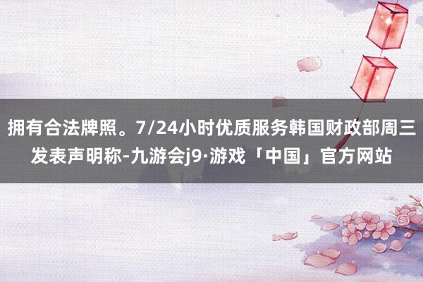 拥有合法牌照。7/24小时优质服务韩国财政部周三发表声明称-九游会j9·游戏「中国」官方网站