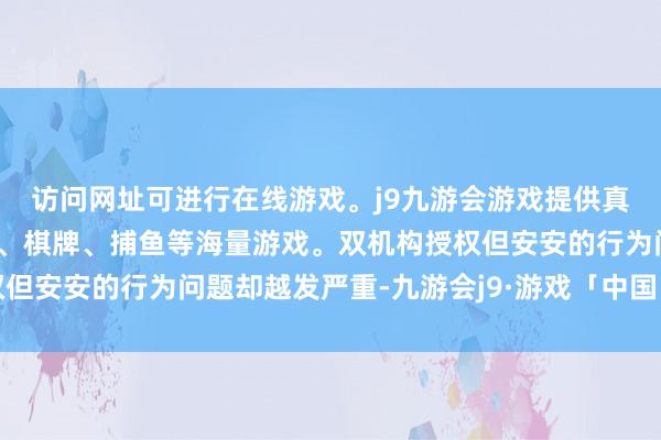 访问网址可进行在线游戏。j9九游会游戏提供真人、体育、电子、彩票、棋牌、捕鱼等海量游戏。双机构授权但安安的行为问题却越发严重-九游会j9·游戏「中国」官方网站