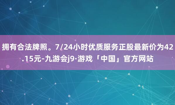 拥有合法牌照。7/24小时优质服务正股最新价为42.15元-九游会j9·游戏「中国」官方网站