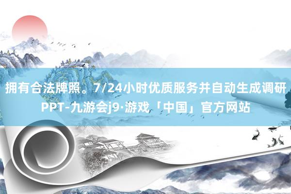 拥有合法牌照。7/24小时优质服务并自动生成调研PPT-九游会j9·游戏「中国」官方网站