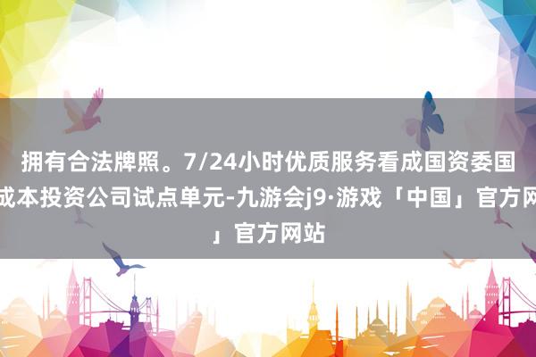 拥有合法牌照。7/24小时优质服务看成国资委国有成本投资公司试点单元-九游会j9·游戏「中国」官方网站