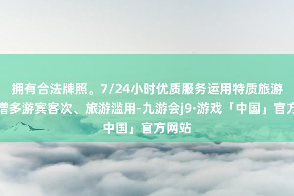 拥有合法牌照。7/24小时优质服务运用特质旅游资源增多游宾客次、旅游滥用-九游会j9·游戏「中国」官方网站