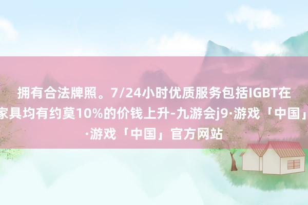 拥有合法牌照。7/24小时优质服务包括IGBT在内的通盘家具均有约莫10%的价钱上升-九游会j9·游戏「中国」官方网站
