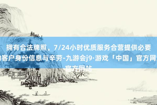 拥有合法牌照。7/24小时优质服务合营提供必要的客户身份信息与辛劳-九游会j9·游戏「中国」官方网站