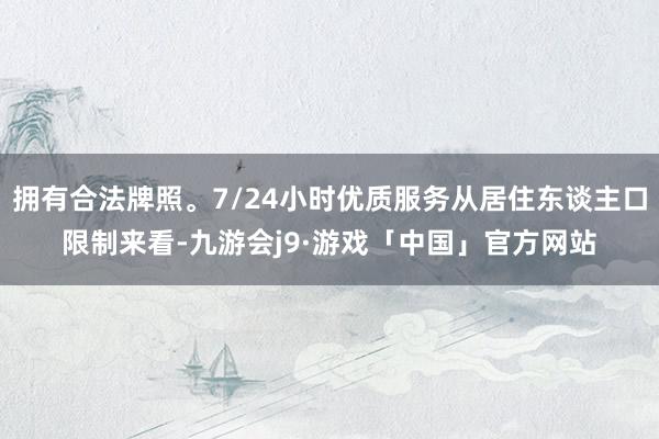 拥有合法牌照。7/24小时优质服务从居住东谈主口限制来看-九游会j9·游戏「中国」官方网站