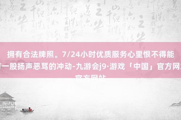 拥有合法牌照。7/24小时优质服务心里恨不得能有一股扬声恶骂的冲动-九游会j9·游戏「中国」官方网站