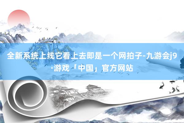 全新系统上线它看上去即是一个网拍子-九游会j9·游戏「中国」官方网站