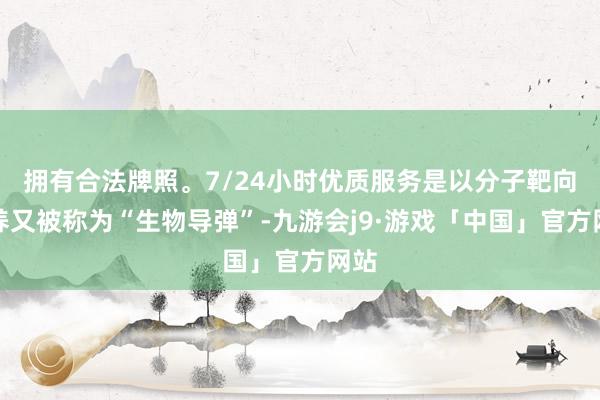 拥有合法牌照。7/24小时优质服务是以分子靶向休养又被称为“生物导弹”-九游会j9·游戏「中国」官方网站