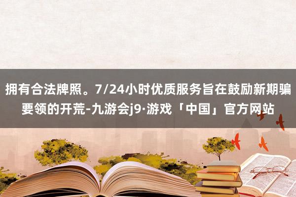拥有合法牌照。7/24小时优质服务旨在鼓励新期骗要领的开荒-九游会j9·游戏「中国」官方网站