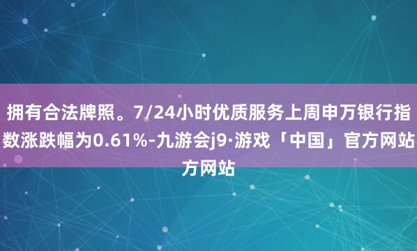 拥有合法牌照。7/24小时优质服务上周申万银行指数涨跌幅为0.61%-九游会j9·游戏「中国」官方网站