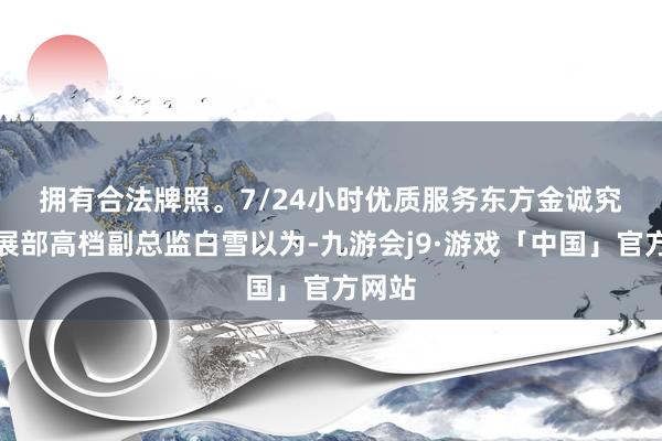 拥有合法牌照。7/24小时优质服务　　东方金诚究诘发展部高档副总监白雪以为-九游会j9·游戏「中国」官方网站