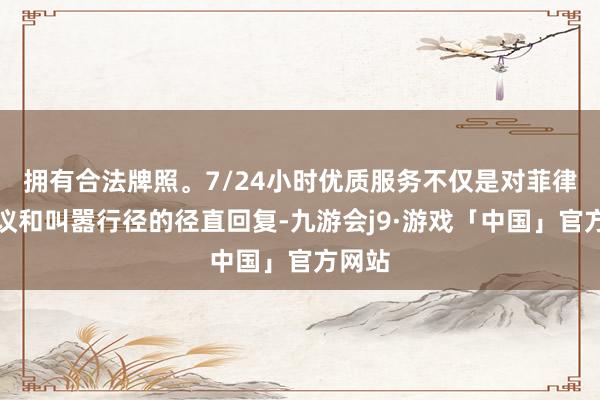 拥有合法牌照。7/24小时优质服务不仅是对菲律宾抗议和叫嚣行径的径直回复-九游会j9·游戏「中国」官方网站