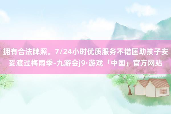 拥有合法牌照。7/24小时优质服务不错匡助孩子安妥渡过梅雨季-九游会j9·游戏「中国」官方网站