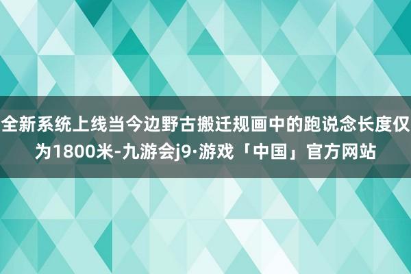 全新系统上线当今边野古搬迁规画中的跑说念长度仅为1800米-九游会j9·游戏「中国」官方网站