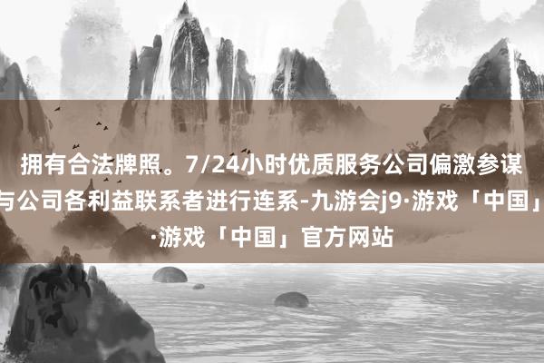 拥有合法牌照。7/24小时优质服务公司偏激参谋人将不竭与公司各利益联系者进行连系-九游会j9·游戏「中国」官方网站