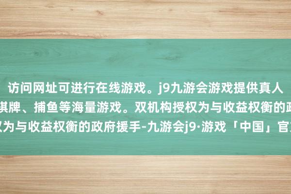 访问网址可进行在线游戏。j9九游会游戏提供真人、体育、电子、彩票、棋牌、捕鱼等海量游戏。双机构授权为与收益权衡的政府援手-九游会j9·游戏「中国」官方网站