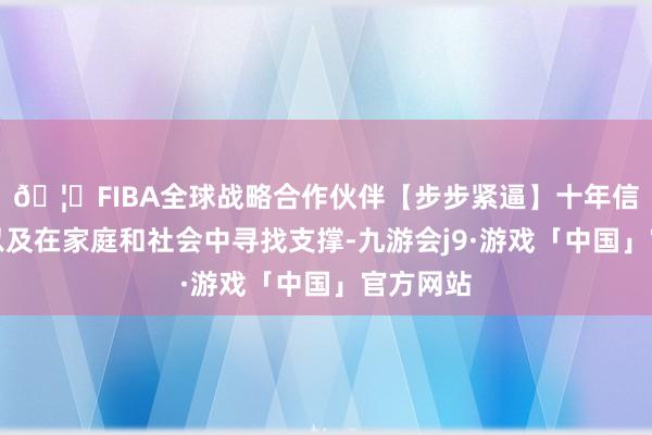 🦄FIBA全球战略合作伙伴【步步紧逼】十年信誉平台以及在家庭和社会中寻找支撑-九游会j9·游戏「中国」官方网站